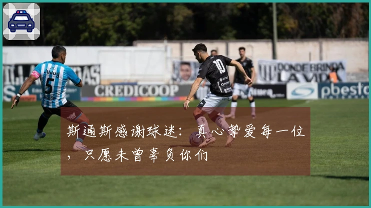 斯通斯感谢球迷：真心挚爱每一位，只愿未曾辜负你们