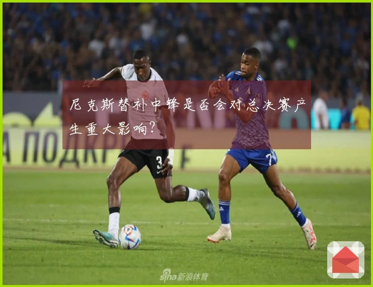 尼克斯替补中锋是否会对总决赛产生重大影响？