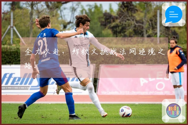 全力以赴,郑钦文挑战法网逆境之路!